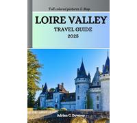 LOIRE VALLEY TRAVEL GUIDE 2025: Explore France castles, châteaux, historic villages, Vineyards, cycling routes, Wine & Gastronomy Tourism, hidden treasures, adventures with local tips
