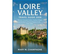 Loire valley travel guide 2026: Loire Valley Travel Guide 2026 Discover Fairytale Castles, Timeless Villages, and the Spirit of French Elegance in the Loire Valley