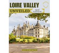 Loire Valley Unveiled (New Edition): The Ultimate Travel Guide (Hudson Myron's travel Guides)