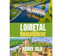 LOIRETAL Reiseführer 2025-2026: Entdecken Sie Schlösser, Weinanbaugebiete und charmante Dörfer Frankreichs