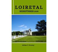 LOIRETAL REISEFÜHRER 2025: Entdecken Sie Frankreichs Burgen, Schlösser, historische Dörfer, Weinberge, Radwege, Wein, Gastronomie Tourismus, verborgene Schätze, Abenteuer und lokale Tipps