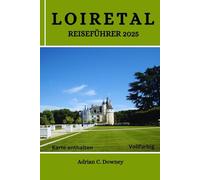 LOIRETAL REISEFÜHRER 2025: Entdecken Sie Frankreichs Burgen, Schlösser, historische Dörfer, Weinberge, Radwege, Wein, Gastronomie Tourismus, verborgene Schätze, Abenteuer und lokale Tipps