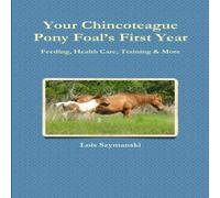Lois Szymanski Your Chincoteague Pony Foal's First Year: Feeding, Health Care Lois Szymanski Multicolor