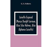 Loisette Exposed (Marcus Dwight Larrowe, Alias Silas Holmes, Alias Alphonse Loisette) Together With Loisette'S Complete System Of Physiological Memory ... A Bibliography Of Mnemonics 1325-1888