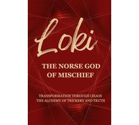 Loki - The Norse God of Mischief: Transformation through Chaos - The Alchemy of Trickery and Truth (Gods & Archetypes of the Sacred Masculine Book Series)