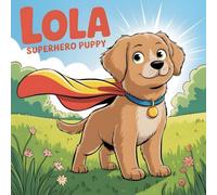 Lola: Superhero Puppy: A Heartwarming Tale of Bravery, Friendship, and Fun Adventures: New Illustration of 2026 (Lola the Superhero Puppy Adventures Series)