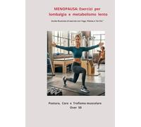 “LOMBALGIA POSTURALE IN MENOPAUSA. Guida illustrata di esercizi con Yoga, Pilates e Tai Chi.”: “Programma di esercizi posturali terapeutici per ossa forti, più energia e meno dolori.”