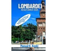 Lombardei Reiseführer 2025: Entdecken Sie Italiens faszinierendste Region - von Mailand bis zum Comer See und darüber hinaus