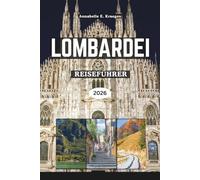 LOMBARDEI REISEFÜHRER 2026: Seeufer-Eleganz, alpine Abenteuer, Mailänder Stil, verborgene Dörfer, reiche Aromen, lebendige Feste, um Norditalien von seiner besten Seite zu erkunden