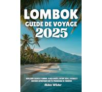 LOMBOK GUIDE DE VOYAGE 2025: Votre guide essentiel à Lombok : plages cachées, culture locale, festivals et aventures authentiques sur l'île paradisiaque de l'Indonésie