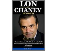 Lon Chaney Biography: Beyond the Mask: The Untold Story of a Man Who Spoke to the World Without Words and Taught Generations the True Power of Expression