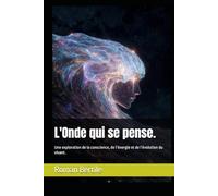 L'Onde qui se pense.: Une exploration de la conscience, de l’énergie et de l’évolution du vivant.