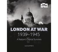 London At War 1939-1945: A Nation's Capital Survives
