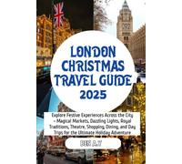 London Christmas Travel Guide 2025: Explore Festive Experiences Across the City -Magical Markets, Dazzling Lights, Royal Traditions, Theatre, Shopping, Dining, and Day Trips for the Ultimate Holiday