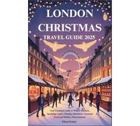 LONDON CHRISTMAS TRAVEL GUIDE 2025: Your Essential Guide to Winter Markets, Sparkling Lights, Skating Adventures, Seasonal Food and Holiday Entertainment
