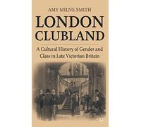 London Clubland: A Cultural History of Gender and Class in Late Victorian Britain