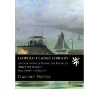 London Сhronicle During the Reigns of Henry the Seventh and Henry the Eighth