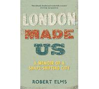 London Made Us: A Memoir of a Shape-Shifting City