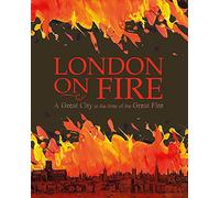 London on Fire: A Great City at the time of the Great Fire