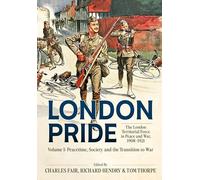 London Pride: The London Territorial Force in Peace and War, 1908-1921 Volume 1: Peacetime, Society and the Transition to War
