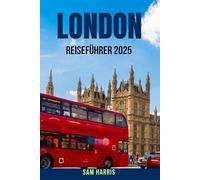 LONDON REISEFÜHRER 2025: Ein detaillierter, aktueller Reiseführer für London mit Sehenswürdigkeiten, die man unbedingt besuchen muss, Spaziergängen ... lokalen Ratschlägen und CityHack