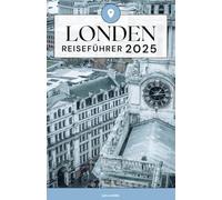 London Reiseführer 2025: Entdecken Sie das Herz der englischen Hauptstadt Top-Attraktionen, lokale Tipps, Tagesausflüge und wichtige Reiseinformationen