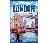 LONDON REISEFÜHRER 2025: Erkunden Sie die Hauptstadt Englands und erleben Sie eine unvergessliche Reise