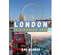 LONDON REISEFÜHRER 2025: Ihr umfassender Begleiter zur Entdeckung von Londons Charme, Geschichte und verborgenen Schätzen