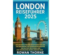 LONDON REISEFÜHRER 2025: Ihr unverzichtbarer Reiseführer für 2025 zur Erkundung der Sehenswürdigkeiten, der Kultur, des Essens und der versteckten Ecken Londons