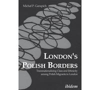 London`s Polish Borders - Transnationalizing Class and Ethnicity Among Polish Migrants in London