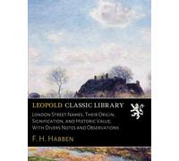 London Street Names; Their Origin, Signification, and Historic Value; With Divers Notes and Observations