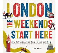 London, The Weekends Start Here: Fifty-two Weekends of Things to See and Do