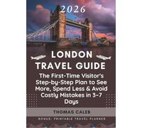 LONDON TRAVEL GUIDE 2026: The First-Time Visitor's Step-by-Step Plan to See More, Spend Less & Avoid Costly Mistakes in 3-7 Days