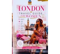 LONDON TRAVEL GUIDE FOR WOMEN: Practical Routes, Secret Spots, Safety Tips, Efficient Navigation, Scenic Walks, Cultural Insights, City Adventure Planner