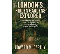LONDON'S HIDDEN GARDENS EXPLORER: Discover the Quiet Corners, Lush Courtyards, and Nature Hideaways Across the Capital