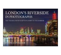 London's Riverside in Photographs: The Thames From Hampton Court to the Barrier