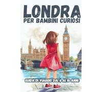 LONDRA PER BAMBINI CURIOSI. Guida di viaggio dai 6 ai 10 anni