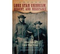Lone Star Unionism, Dissent, and Resistance: Other Sides of Civil War Texas