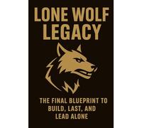 Lone Wolf Legacy: The Final Blueprint for Men Who Refuse to Break (Lone Wolf Logic)