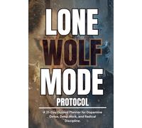 LONE WOLF MODE PROTOCOL: A 21-Day Planner for Dopamine Detox, Deep Work, and Radical Discipline.