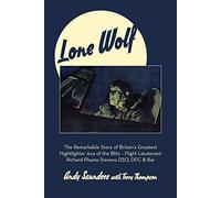 Lone Wolf: The Remarkable Story of Britain's Greatest Nightfighter Ace of the Blitz - Flt Lt Richard Playne Stevens DSO, DFC & BAR