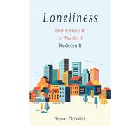 Loneliness: Don't Hate It or Waste It. Redeem It.