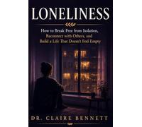 Loneliness: How to Break Free from Isolation, Reconnect with Others, and Build a Life That Doesn't Feel Empty