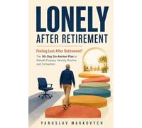 LONELY AFTER RETIREMENT: Feeling Lost After Retirement? The 90-Day Six-Anchor Plan to Rebuild Purpose, Identity, Routine, and Connection