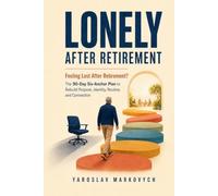 LONELY AFTER RETIREMENT: Feeling Lost After Retirement? The 90-Day Six-Anchor Plan to Rebuild Purpose, Identity, Routine, and Connection