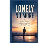 Lonely No More: Healing Loneliness, Building Connection, and Finding Belonging (The Connected Self Series)