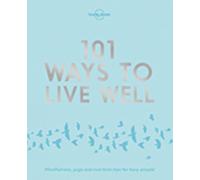 Lonely Planet 101 Ways to Live Well : Discover Secret Wellness Hacks | Expert Advice with Solutions for Daily Stresses & Strains | Sleep, Eat, Play and Live Better