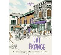 Lonely Planet Eat France : Restaurant Etiquette & Customs | Best Places to Dine & Must-Try Specialties | Local Foodie Neighbourhoods | Authentic & Immersive Experiences