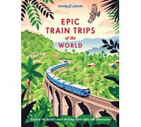 Lonely Planet Epic Train Trips of the World : 200 Extraordinary Journeys by Rail | Travel Planning Tips & Advice | Everyday & Luxury Experiences | Beautiful Photography & Maps