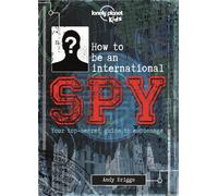 Lonely Planet Kids How to be an International Spy : Crack Fiendish Codes & Solve Puzzles | Get the Scoop on the Biggest Agencies & Coolest Gadgets | Become a Super Sleuth